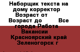 Наборщик текста на дому,корректор › Возраст от ­ 18 › Возраст до ­ 40 - Все города Работа » Вакансии   . Красноярский край,Зеленогорск г.